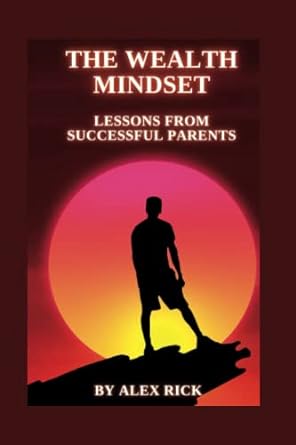 the wealth mindset lessons from successful parents 1st edition alex rick 979-8379389499