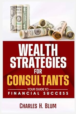 wealth strategies for consultants your guide to financial success 1st edition charles h. blum 979-8862851755