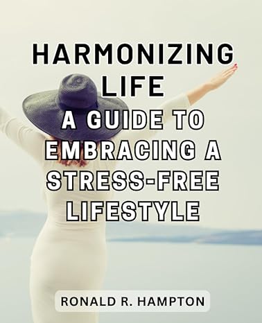 harmonizing life a guide to embracing a stress free lifestyle practical strategies for cultivating inner
