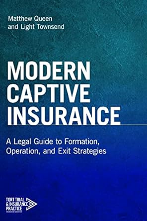 modern captive insurance a legal guide to formation operation and exit strategies 1st edition matthew queen