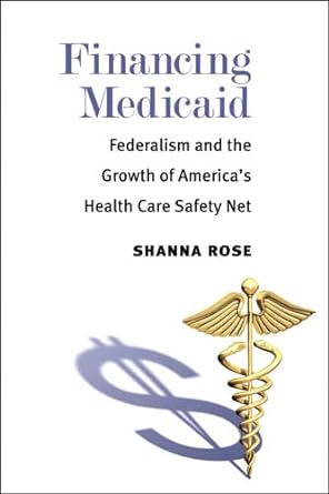 financing medicaid federalism and the growth of america s health care safety net 1st edition shanna rose