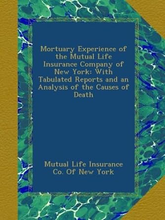 mortuary experience of the mutual life insurance company of new york with tabulated reports and an analysis