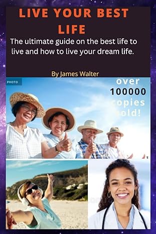 live your best life the ultimate guide on the best life to live and to live your dream life 1st edition james