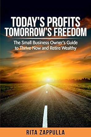 today s profits tomorrow s freedom the small business owner s guide to thrive now and retire wealthy 1st