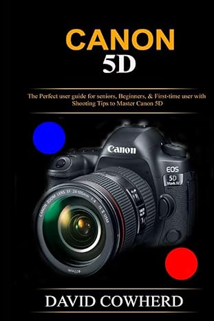 canon 5d the perfect user guide for seniors beginners and first time user with shooting tips to master canon