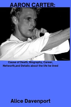aaron carter cause of death biography career networth and details about the life he lived 1st edition alice