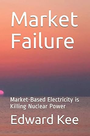 market failure market based electricity is killing nuclear power 1st edition edward kee 1732364419,