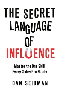 the secret language of influence master the one skill every sales pro needs 1st edition dan seidman