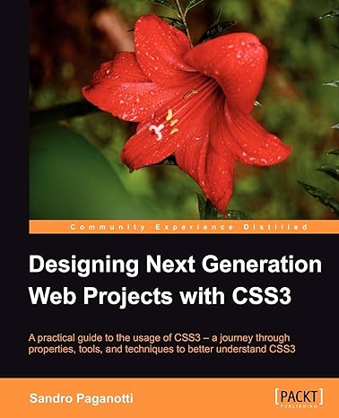 Designing Next Generation Web Projects With Css3 A Practical Guide To The Usage Of Css3 A Journey Through Properties Tools And Techniques To Better Understand Css