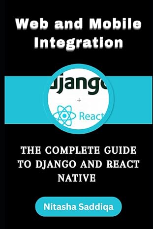 the complete guide to django and react native web and mobile integration 1st edition nitasha saddiqa