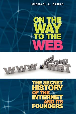 on the way to the web the secret history of the internet and its founders 1st edition michael banks