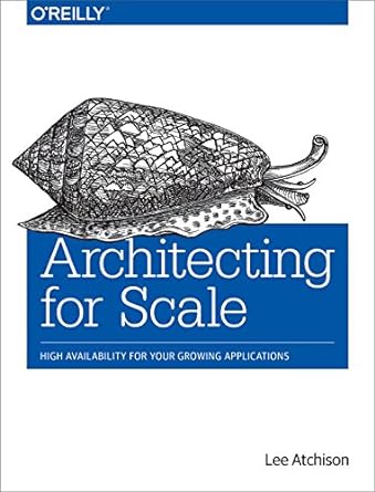 architecting for scale high availability for your growing applications 1st edition lee atchison 1491943394,
