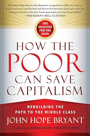 how the poor can save capitalism rebuilding the path to the middle class 1st edition john hope bryant