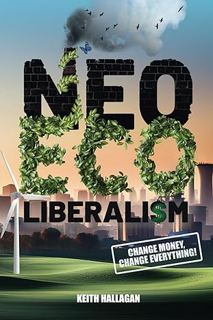 neo eco liberalism change money change everything 1st edition keith hallagan 979-8757650098