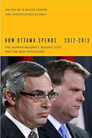 how ottawa spends 2012 2013 the harper majority budget cuts and the new opposition 1st edition g. bruce doern