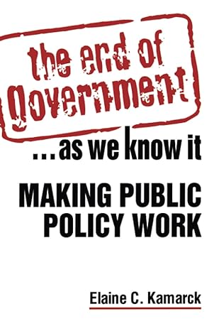 the end of government as we know it making public policy work 1st edition elaine ciulla kamarck 1588264947,