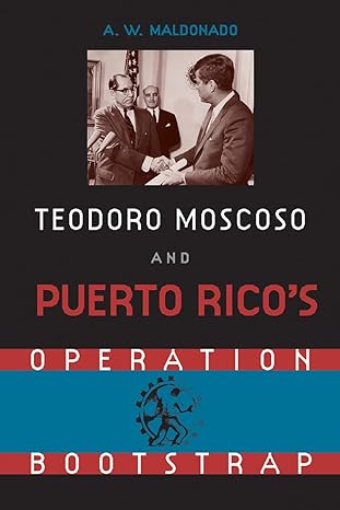 teodoro moscoso and puerto rico s operation bootstrap 1st edition alex w. maldonado 0813068460, 978-0813068466