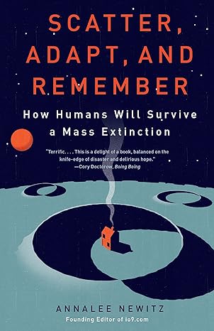 scatter adapt and remember how humans will survive a mass extinction 1st edition annalee newitz 0307949427,