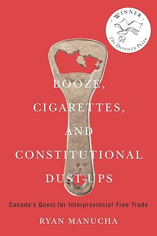 booze cigarettes and constitutional dust ups canada s quest for interprovincial free trade 1st edition ryan