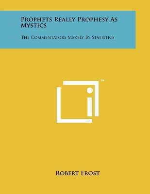 prophets really prophesy as mystics the commentators merely by statistics 1st edition robert frost