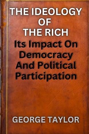 the ideology of the rich its impact on democracy and political participation 1st edition george taylor