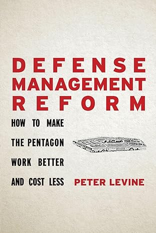 defense management reform how to make the pentagon work better and cost less 1st edition peter levine