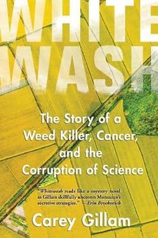 Whitewash The Story Of A Weed Killer Cancer And The Corruption Of Science