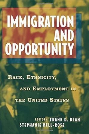 immigration and opportunity race ethnicity and employment in the united states 1st edition frank d. bean
