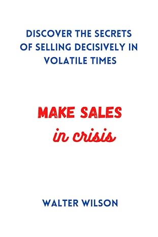 make sales in crisis discover the secrets of selling decisively in volatile times 1st edition walter wilson