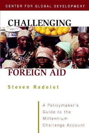 challenging foreign aid a policymaker s guide to the millennium challenge account 1st edition steve radelet