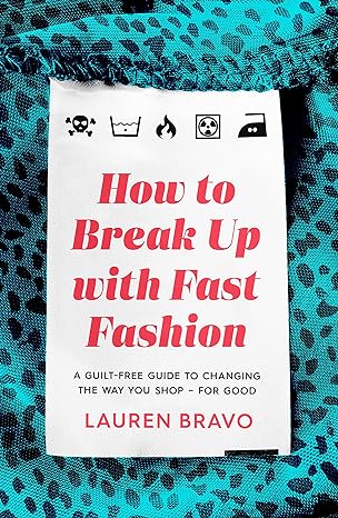 how to break up with fast fashion a guilt free guide to changing the way you shop for good 1st edition lauren
