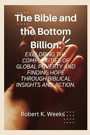 the bible and the bottom billion exploring the complexities of global poverty and finding hope through