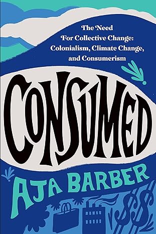 consumed the need for collective change colonialism climate change and consumerism 1st edition aja barber