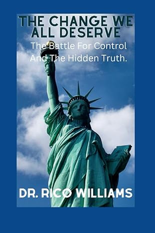 the change we all deserve the battle for control and the hidden truth 1st edition dr. rico williams