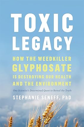 toxic legacy how the weedkiller glyphosate is destroying our health and the environment 1st edition stephanie