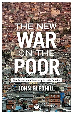 the new war on the poor the production of insecurity in latin america 1st edition john gledhill 178360302x,