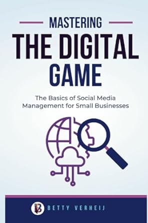 mastering the digital game the basics of social media management for small businesses 1st edition betty