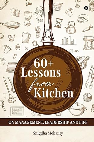 60+ lessons from kitchen on management leadership and life 1st edition snigdha mohanty 979-8891337527
