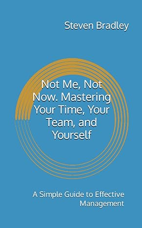 not me not now mastering your time your team and yourself a simple guide to effective management 1st edition