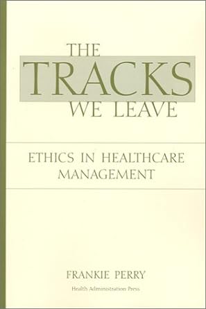 the tracks we leave ethics in healthcare management 1st edition frankie perry 1567931677, 978-1567931679