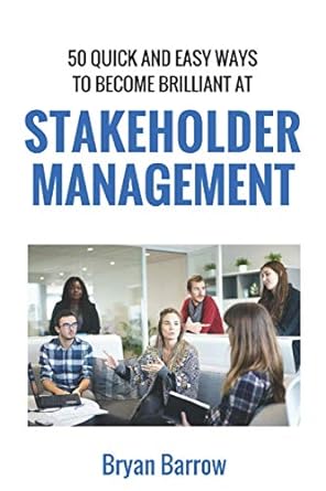 50 quick and easy ways to become brilliant at stakeholder management 1st edition mr bryan barrow 1542687756,