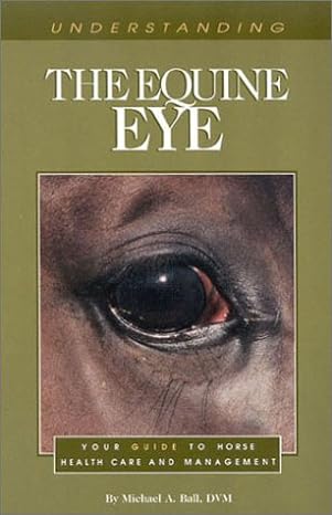 understanding the equine eye your guide to horse health care and management 1st edition michael a. ball