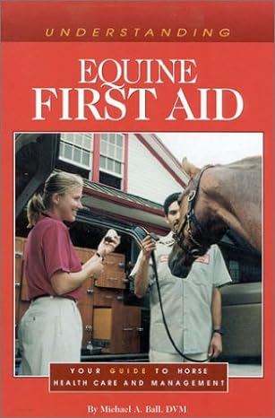 understanding equine first aid your guide to horse health care and management 1st edition michael ball