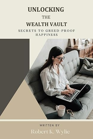 unlocking the wealth vault secrets to greed proof happiness 1st edition robert k. wylie 979-8863433844