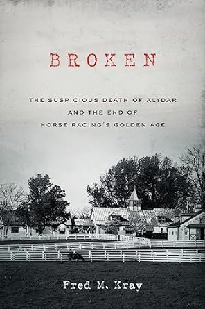 broken the suspicious death of alydar and the end of horse racings golden age 1st edition fred m kray