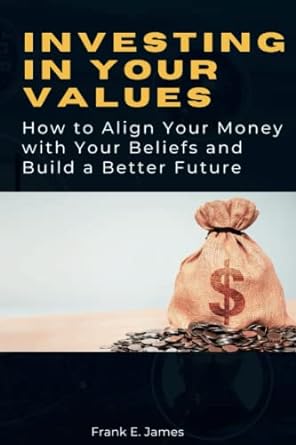 investing in your values how to align your money with your beliefs and build a better future 1st edition