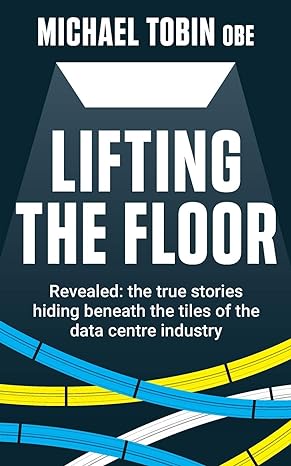 lifting the floor revealed the true stories hiding beneath the tiles of the data centre industry 1st edition