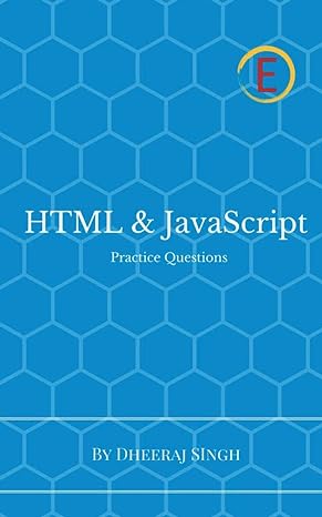 html and javascript practice questions 1st edition dheeraj singh 1545710473, 978-1545710470
