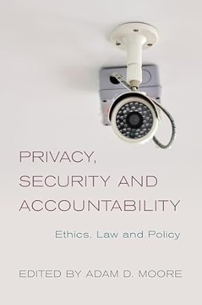 privacy security and accountability ethics law and policy 1st edition adam moore 1783484764, 978-1783484768