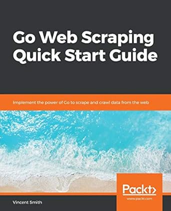 go web scraping quick start guide implement the power of go to scrape and crawl data from the web 1st edition